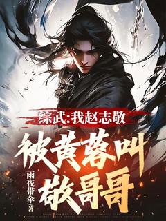 《综武：我赵志敬，被黄蓉叫敬哥哥》赵志敬黄蓉全文免费试读