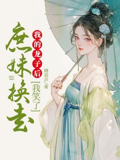 云若黎云婉麟儿by糖葫芦 庶妹换走我的龙子后，我笑了免费在线全文阅读