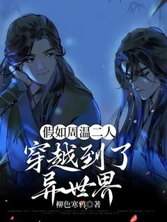 《假如周温二人穿越到了异世界》精彩章节列表在线试读 周子舒温客行小说