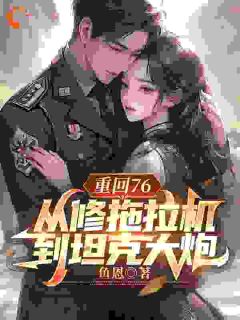 重回76，从修拖拉机到坦克大炮陈二海许晴雪 重回76，从修拖拉机到坦克大炮免费阅读