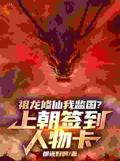 《祖龙修仙我监国？上朝签到人物卡》大结局在线试读 《祖龙修仙我监国？上朝签到人物卡》最新章节列表