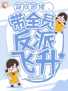 《穿成邪修，带全员反派飞升》完结版精彩试读 《穿成邪修，带全员反派飞升》最新章节目录