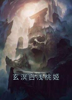 主角是白浅玄溟的小说 《玄溟白浅桃姬》 全文免费阅读