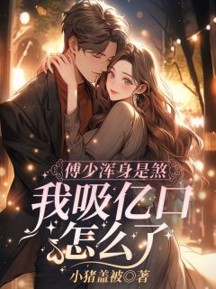 《傅少浑身是煞，我吸亿口怎么了？》大结局免费试读 《傅少浑身是煞，我吸亿口怎么了？》最新章节目录