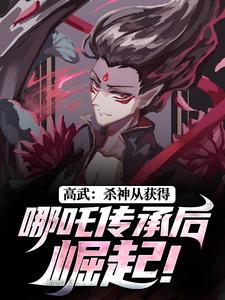 高武：杀神从获得哪吒传承后崛起！何顾傅虎臣小说 高武：杀神从获得哪吒传承后崛起！小说章节
