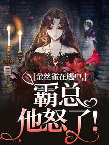 《金丝雀在逃中，霸总他怒了！》完结版在线试读 《金丝雀在逃中，霸总他怒了！》最新章节列表