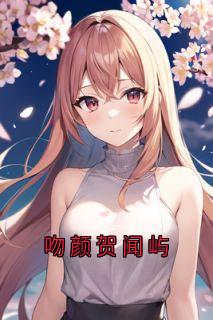 《吻颜贺闻屿》大结局精彩阅读 《吻颜贺闻屿》最新章节目录