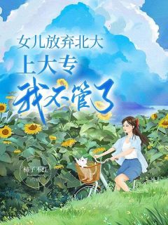 女儿放弃北大上大专，我不管了沈茵前夫目录 女儿放弃北大上大专，我不管了小说阅读