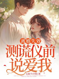 《离婚失效：测谎仪前说爱我》免费阅读 沈芝周江旭小说免费试读
