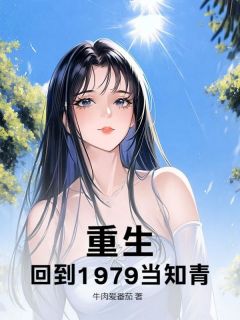 重生，回到1979当知青！方平方兰by牛肉爱番茄完整在线阅读