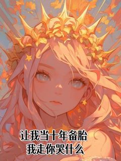 让我当十年备胎，我走你哭什么苏茉江岫白目录_让我当十年备胎，我走你哭什么阅读