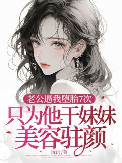 《老公逼我堕胎7次，只为他干妹妹美容驻颜》曲若薇祁临川小说全部章节目录