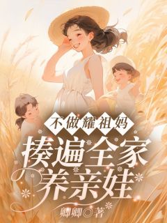 《不做耀祖妈！揍遍全家养亲娃》大结局免费试读 《不做耀祖妈！揍遍全家养亲娃》最新章节目录