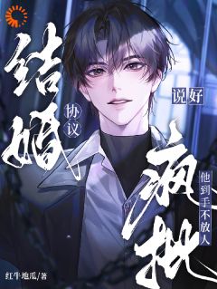 《说好协议结婚，疯批他到手不放人》大结局免费试读 《说好协议结婚，疯批他到手不放人》最新章节列表