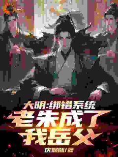 大明：绑错系统，老朱成了我岳父主角楚轩朱元璋小说精彩章节全文免费试读