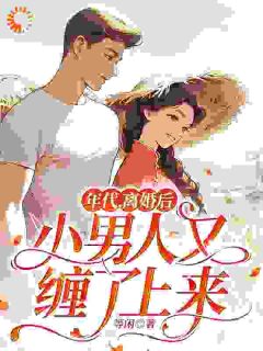 《年代，离婚后小男人又缠了上来》小说全文免费试读 《年代，离婚后小男人又缠了上来》最新章节列表