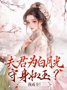 《夫君为白月光守身如玉？我成全！》大结局在线试读 《夫君为白月光守身如玉？我成全！》最新章节目录