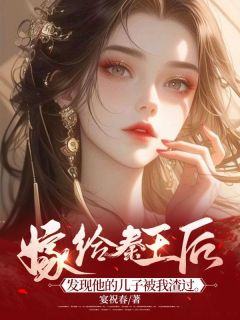嫁给秦王后，发现他的儿子被我渣过赫连寒赫连曜小说阅读 嫁给秦王后，发现他的儿子被我渣过文本在线阅读