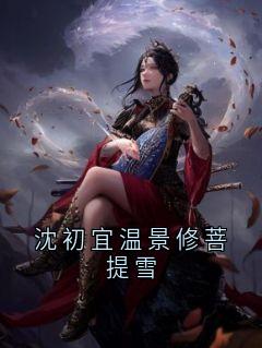 《沈初宜温景修菩提雪》小说在线阅读 《沈初宜温景修菩提雪》最新章节列表