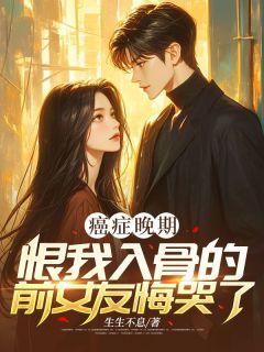 《癌症晚期，恨我入骨的前女友悔哭了》完结版免费试读 《癌症晚期，恨我入骨的前女友悔哭了》最新章节目录