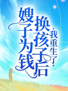 嫂子为钱换孩子后，我重生了最新章节免费阅读（完整版未删节）