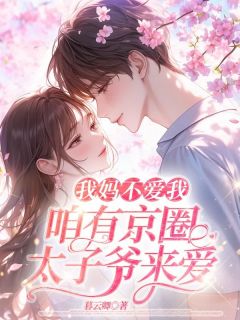 《我妈不爱我，咱有京圈太子爷来爱》小说全文精彩阅读 《我妈不爱我，咱有京圈太子爷来爱》最新章节目录