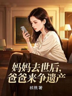 李盼弟李大海李天赐 妈妈去世后，爸爸来争遗产完结版在线阅读