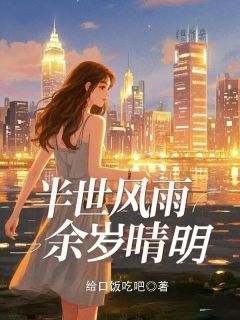 《半世风雨，余岁晴明》完结版免费试读 《半世风雨，余岁晴明》最新章节目录