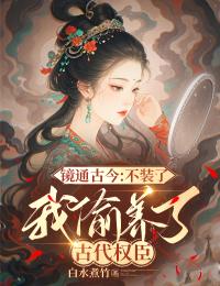 镜通古今：不装了，我偷养了古代权臣镜通古今：不装了，我偷养了古代权臣李轻歌程素年by白水煮竹完整在线阅读