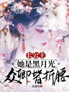 《长公主她是黑月光，众卿皆折腰》精彩章节列表在线试读 顾棠宁沈卿寒小说