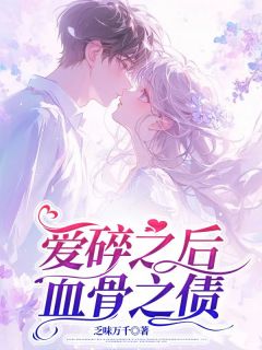 爱碎之后，血骨之债苏云江玄浑免费阅读 爱碎之后，血骨之债乏味万千