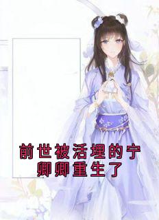 《前世被活埋的宁卿卿重生了》小说全集免费免费试读（宁卿卿谢九仪）