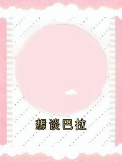 想谈巴拉小说 想谈巴拉姜眠谢骁在线阅读