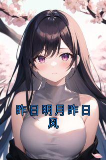《昨日明月昨日风》大结局在线阅读 《昨日明月昨日风》最新章节目录