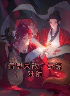 《情盟未改，云笺难附》全集免费在线阅读（楚御霄林卿瑶）