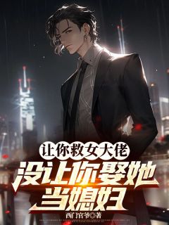 《让你救女大佬，没让你娶她当媳妇》大结局精彩阅读 《让你救女大佬，没让你娶她当媳妇》最新章节目录