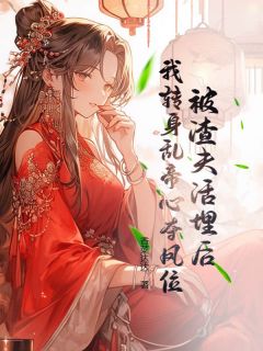 被渣夫活埋后，我转身乱帝心夺凤位全文在线阅读 许青栀顾北辰小说全本无弹窗
