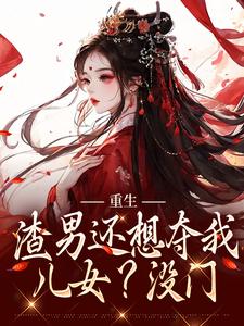 重生：渣男还想夺我儿女？没门主角姜清月谢景行全文精彩内容在线试读