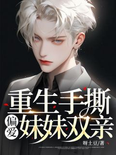 《重生手撕偏爱妹妹双亲》(苏清张涛)小说阅读by呀土豆