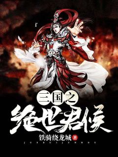 《三国之绝世君侯》小说大结局在线阅读 萧言刘祺小说全文