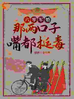 六零军婚：那两口子嘴都挺毒财神千金 六零军婚：那两口子嘴都挺毒在线阅读