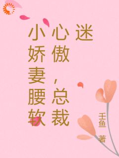 《小娇妻腰软心傲，总裁迷》小说章节精彩试读 南秋柔薄以宸小说全文