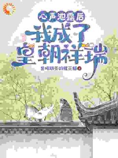 《心声泄漏后，我成了皇朝祥瑞》小说大结局在线阅读 沐清一皇甫霖小说全文