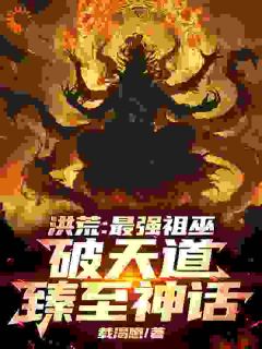 洪荒：最强祖巫，破天道臻至神话小说全集免费在线阅读（祖霄九凤）