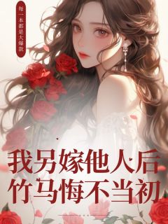 新书《我另嫁他人后，竹马悔不当初》小说全集阅读 白夏乔云方无霜小说免费精彩章节全文