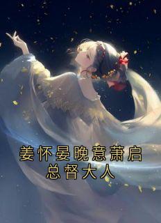 《姜怀晏晚意萧启总督大人》姜怀晏晚意萧启章节精彩试读
