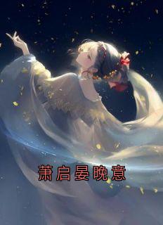 《萧启晏晚意》完结版免费阅读 《萧启晏晚意》最新章节列表