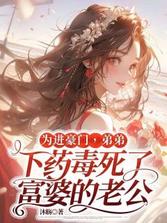 赵谦赵宇小说 赵谦赵宇为进豪门，弟弟下药毒死了富婆的老公免费阅读