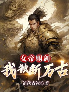 女帝赐剑，我独断万古by笛落青衫 林峰柳如月章节目录
