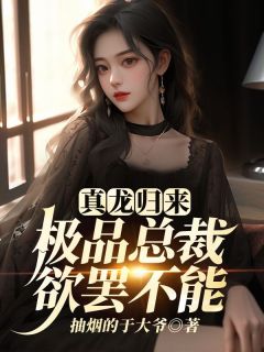 《真龙归来，极品总裁欲罢不能》小说免费试读 《真龙归来，极品总裁欲罢不能》最新章节列表